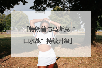 特朗普与马斯克“口水战”持续升级