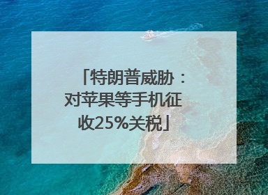 特朗普威胁：对苹果等手机征收25%关税