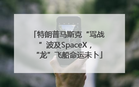 特朗普马斯克“骂战”波及SpaceX，“龙”飞船命运未卜