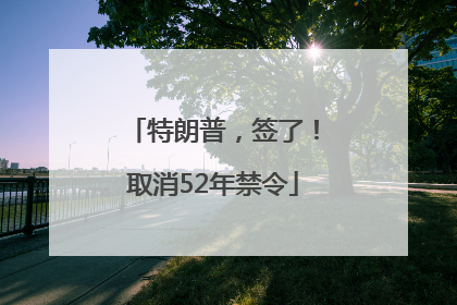 特朗普，签了！取消52年禁令