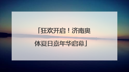 狂欢开启！济南奥体夏日嘉年华启幕