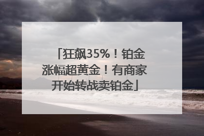 狂飙35%！铂金涨幅超黄金！有商家开始转战卖铂金
