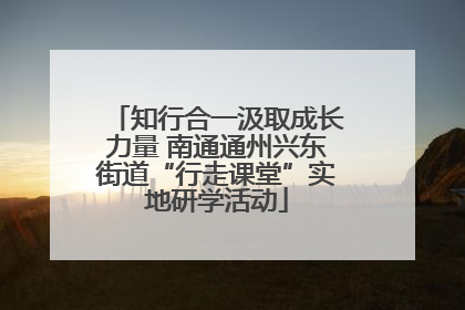 知行合一汲取成长力量 南通通州兴东街道“行走课堂”实地研学活动