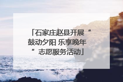 石家庄赵县开展“鼓动夕阳 乐享晚年”志愿服务活动