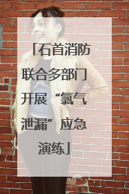 石首消防联合多部门开展“氯气泄漏”应急演练