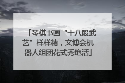 琴棋书画“十八般武艺”样样精，文博会机器人组团花式秀绝活