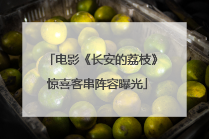 电影《长安的荔枝》惊喜客串阵容曝光