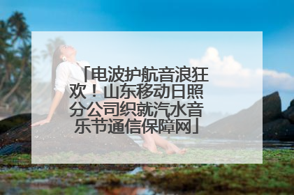 电波护航音浪狂欢！山东移动日照分公司织就汽水音乐节通信保障网