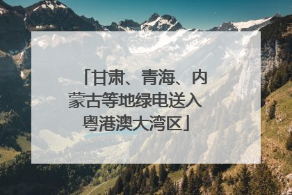 甘肃、青海、内蒙古等地绿电送入粤港澳大湾区