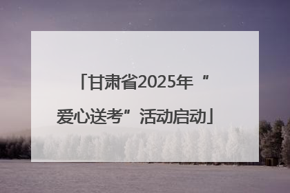 甘肃省2025年“爱心送考”活动启动
