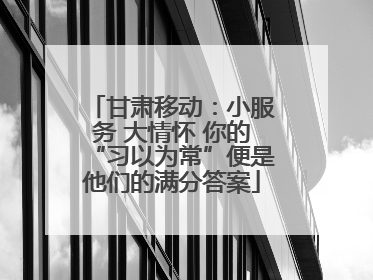 甘肃移动：小服务 大情怀 你的“习以为常”便是他们的满分答案