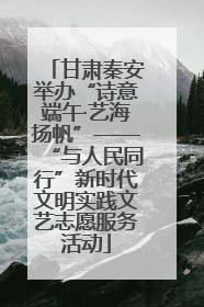 甘肃秦安举办“诗意端午·艺海扬帆”——“与人民同行”新时代文明实践文艺志愿服务活动
