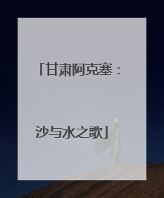 甘肃阿克塞：沙与水之歌