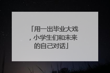 用一出毕业大戏，小学生们和未来的自己对话
