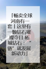 畅卖全球 河南有一套丨这里有一颗钻石璀璨夺目 柘城钻石：“链”就发展新动力