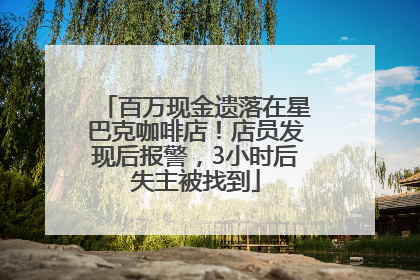 百万现金遗落在星巴克咖啡店！店员发现后报警，3小时后失主被找到