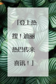 登上热搜！迪丽热巴传来喜讯！