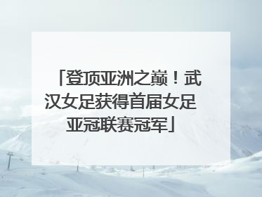 登顶亚洲之巅！武汉女足获得首届女足亚冠联赛冠军