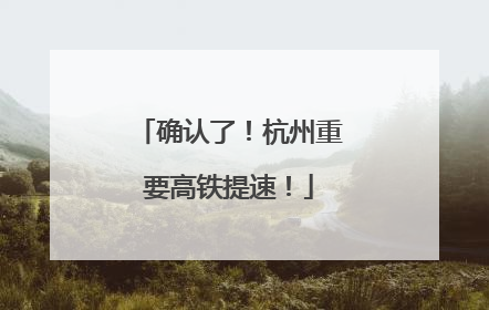 确认了！杭州重要高铁提速！