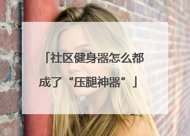 社区健身器怎么都成了“压腿神器”