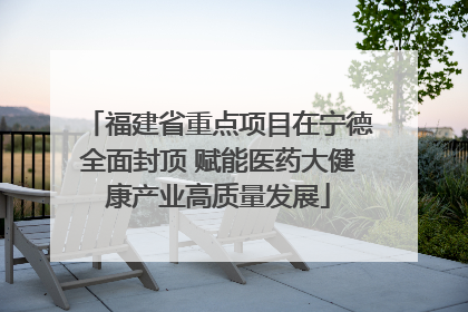 福建省重点项目在宁德全面封顶 赋能医药大健康产业高质量发展