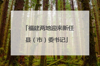 福建两地迎来新任县（市）委书记