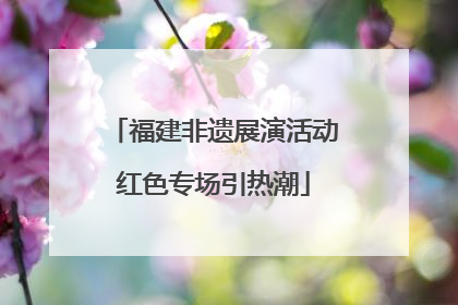福建非遗展演活动红色专场引热潮