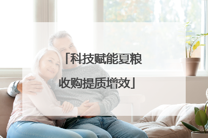 科技赋能夏粮收购提质增效