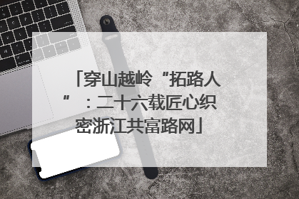 穿山越岭“拓路人”：二十六载匠心织密浙江共富路网