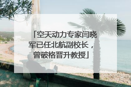 空天动力专家闫晓军已任北航副校长，曾破格晋升教授