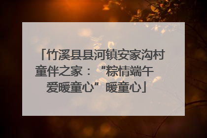 竹溪县县河镇安家沟村童伴之家：“粽情端午 爱暖童心”暖童心