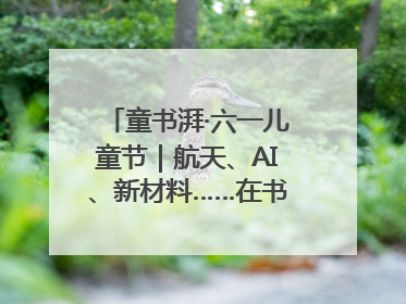 童书湃·六一儿童节｜航天、AI、新材料……在书里给孩子搭建产业科技的网