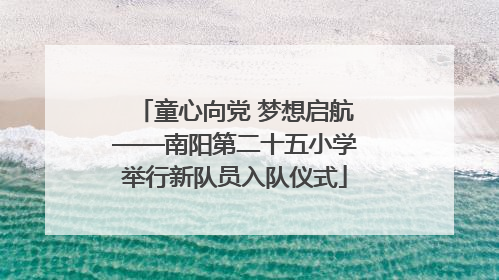 童心向党 梦想启航——南阳第二十五小学举行新队员入队仪式
