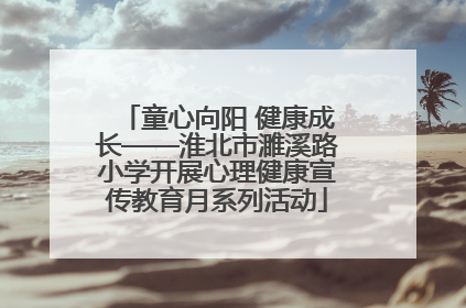 童心向阳 健康成长——淮北市濉溪路小学开展心理健康宣传教育月系列活动