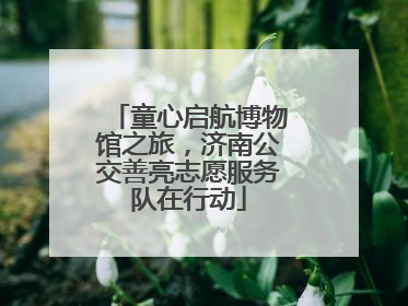 童心启航博物馆之旅，济南公交善亮志愿服务队在行动