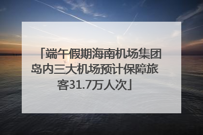 端午假期海南机场集团岛内三大机场预计保障旅客31.7万人次