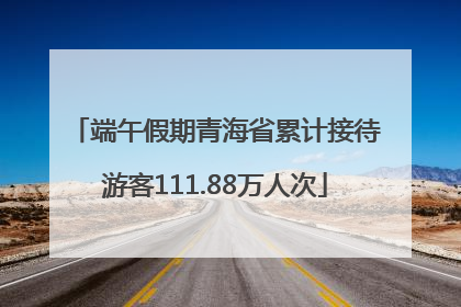 端午假期青海省累计接待游客111.88万人次