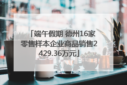 端午假期 德州16家零售样本企业商品销售2429.36万元