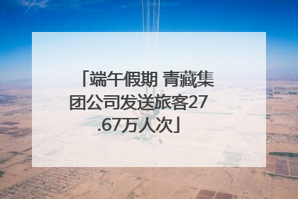 端午假期 青藏集团公司发送旅客27.67万人次