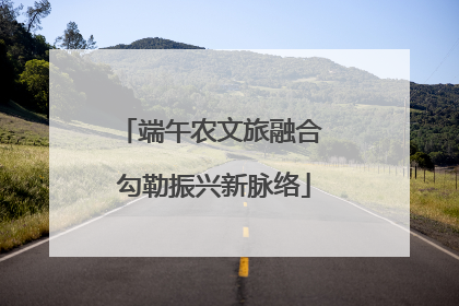 端午农文旅融合 勾勒振兴新脉络