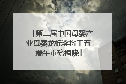 第二届中国母婴产业母婴龙标奖将于五端午重磅揭晓