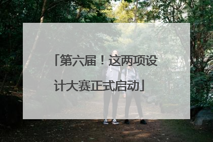 第六届！这两项设计大赛正式启动