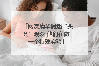 网友清华偶遇“头套”观众 他们在做一个特殊实验
