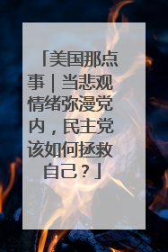 美国那点事｜当悲观情绪弥漫党内，民主党该如何拯救自己？