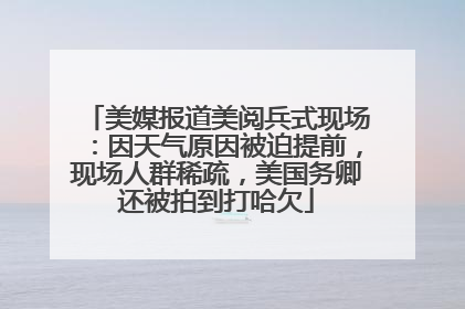美媒报道美阅兵式现场：因天气原因被迫提前，现场人群稀疏，美国务卿还被拍到打哈欠
