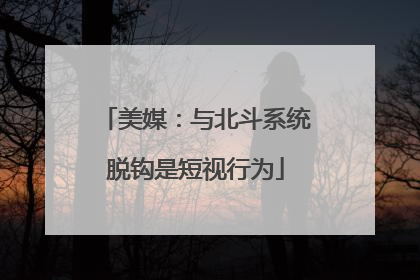 美媒：与北斗系统脱钩是短视行为