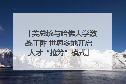 美总统与哈佛大学激战正酣 世界多地开启人才“抢筹”模式