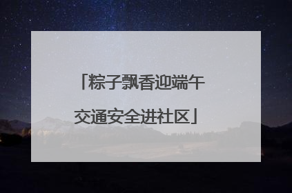 粽子飘香迎端午 交通安全进社区