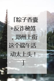 粽子香囊+反诈秘笈，郑州上街这个端午活动太上头！