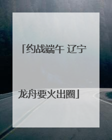 约战端午 辽宁龙舟要火出圈